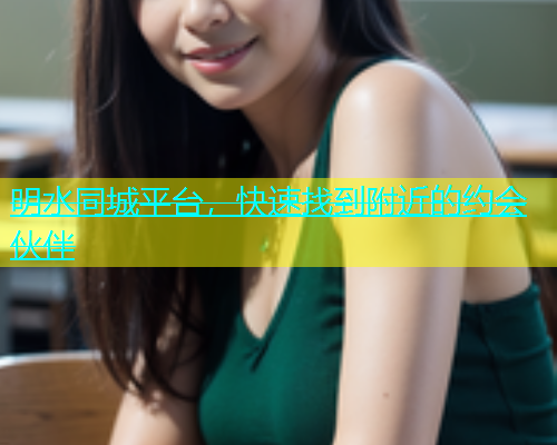 明水同城平台，快速找到附近的约会伙伴  第1张