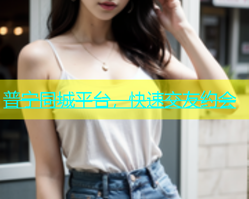 普宁同城平台，快速交友约会  第1张