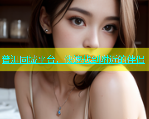 普洱同城平台，快速找到附近的伴侣  第2张