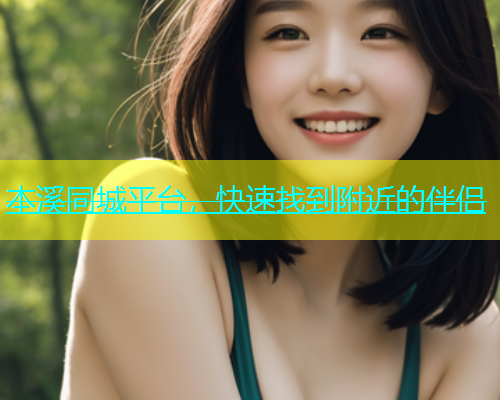 本溪同城平台，快速找到附近的伴侣  第1张