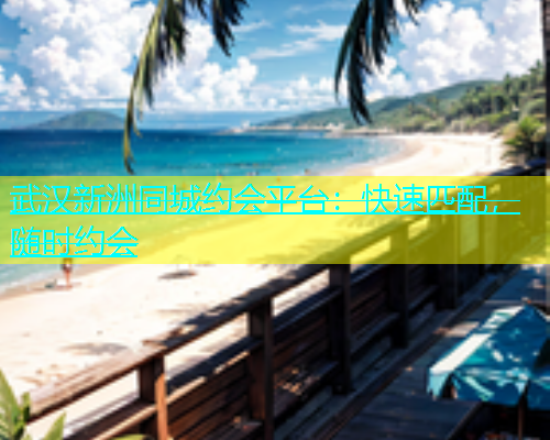 武汉新洲同城约会平台：快速匹配，随时约会  第1张