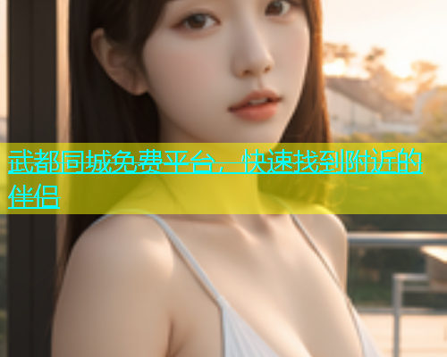武都同城免费平台，快速找到附近的伴侣  第1张