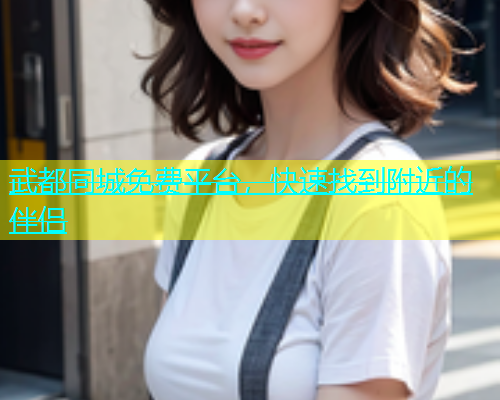 武都同城免费平台，快速找到附近的伴侣  第2张