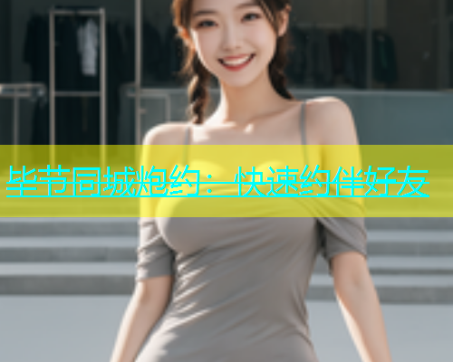 毕节同城炮约：快速约伴好友  第1张