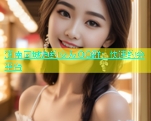济南同城炮约交友QQ群：快速约会平台  第1张