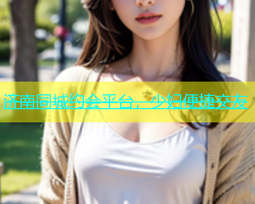 济南同城约会平台，少妇便捷交友  第1张