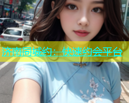 济南同城约：快速约会平台  第2张