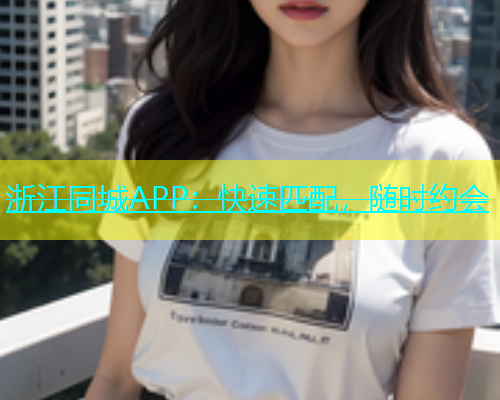 浙江同城APP：快速匹配，随时约会  第1张