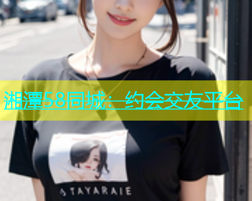 湘潭58同城：约会交友平台  第1张