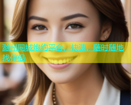 滁州同城炮约平台，快速，随时随地找伴侣  第1张