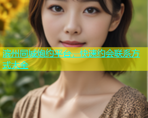滨州同城炮约平台，快速约会联系方式大全  第1张