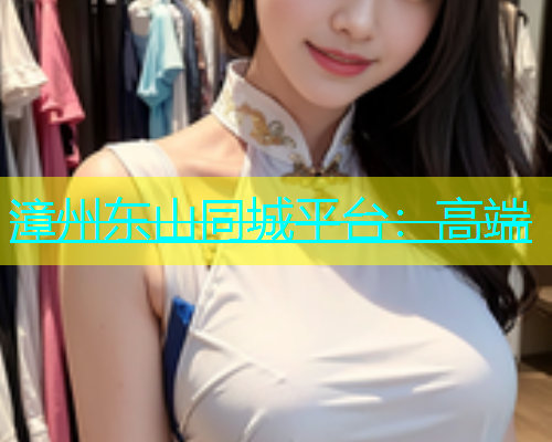 漳州东山同城平台：高端  第1张