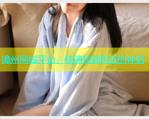 漳州同城平台，快速找到附近的伴侣  第1张