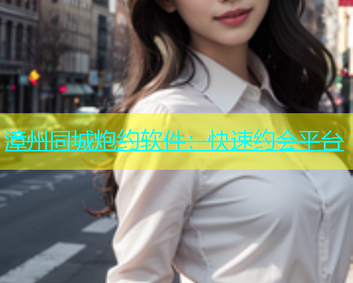 漳州同城炮约软件：快速约会平台  第1张
