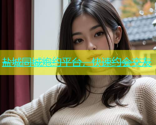 盐城同城炮约平台，快速约会交友  第1张