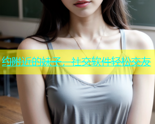 约附近的妹子，社交软件轻松交友  第2张