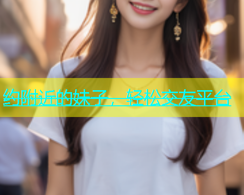 约附近的妹子，轻松交友平台  第1张