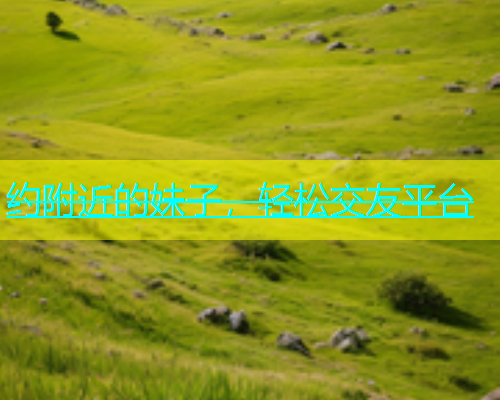 约附近的妹子，轻松交友平台  第2张