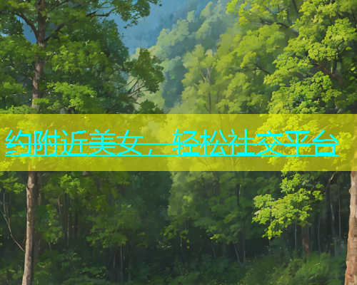 约附近美女，轻松社交平台  第1张