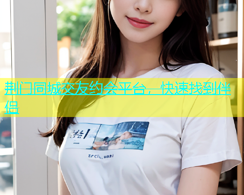 荆门同城交友约会平台，快速找到伴侣  第1张