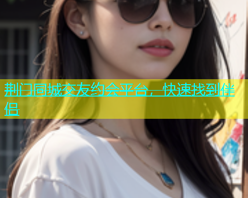 荆门同城交友约会平台，快速找到伴侣  第2张