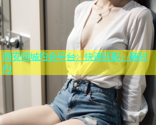 西安同城约会平台：快速匹配，随时约  第1张