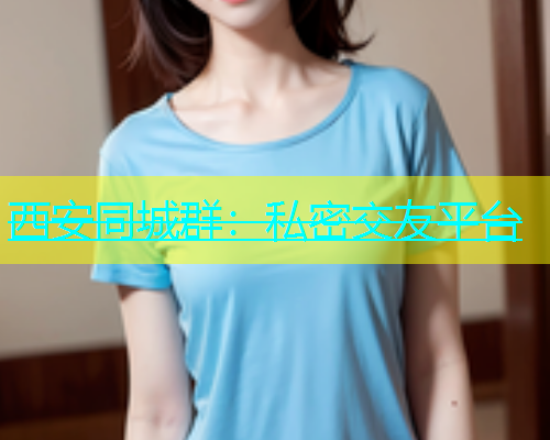 西安同城群：私密交友平台  第1张