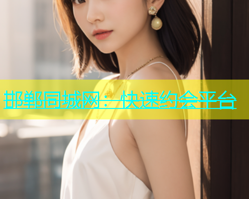 邯郸同城网：快速约会平台  第1张