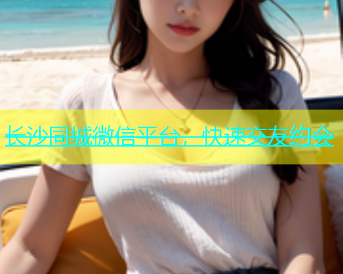长沙同城微信平台，快速交友约会  第1张