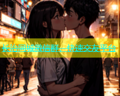 长治同城微信群，快速交友平台  第2张