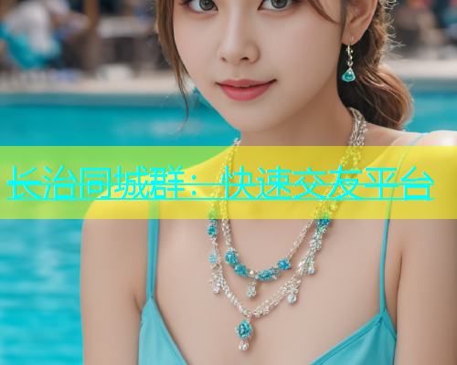 长治同城群：快速交友平台  第1张
