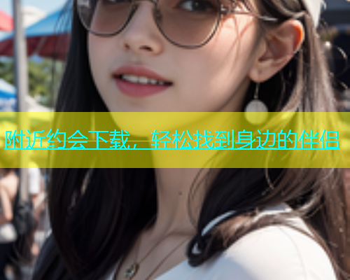 附近约会下载，轻松找到身边的伴侣  第1张