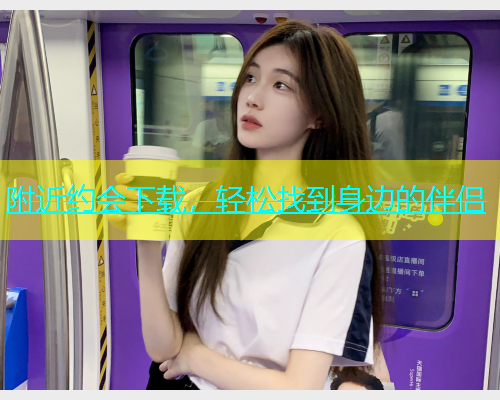 附近约会下载，轻松找到身边的伴侣  第2张