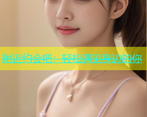 附近约会吧：轻松遇见身边的你  第1张