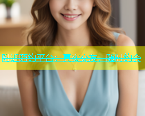 附近陌约平台：真实交友，随时约会  第1张