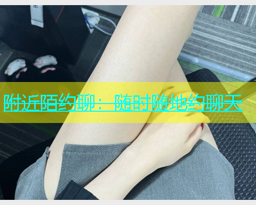 附近陌约聊：随时随地约聊天  第1张