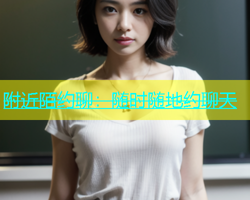 附近陌约聊：随时随地约聊天  第2张