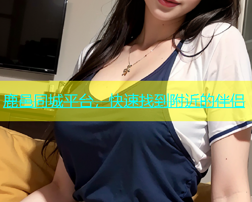 鹿邑同城平台，快速找到附近的伴侣  第1张