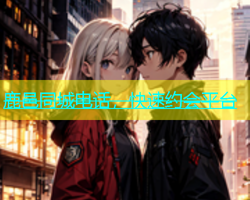 鹿邑同城电话，快速约会平台  第1张