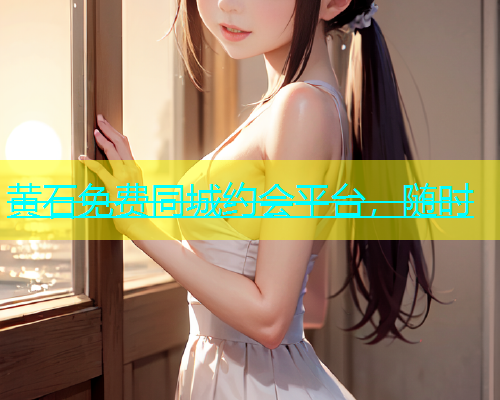 黄石免费同城约会平台，随时  第1张