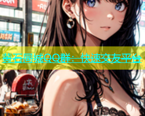 黄石同城QQ群：快速交友平台  第1张